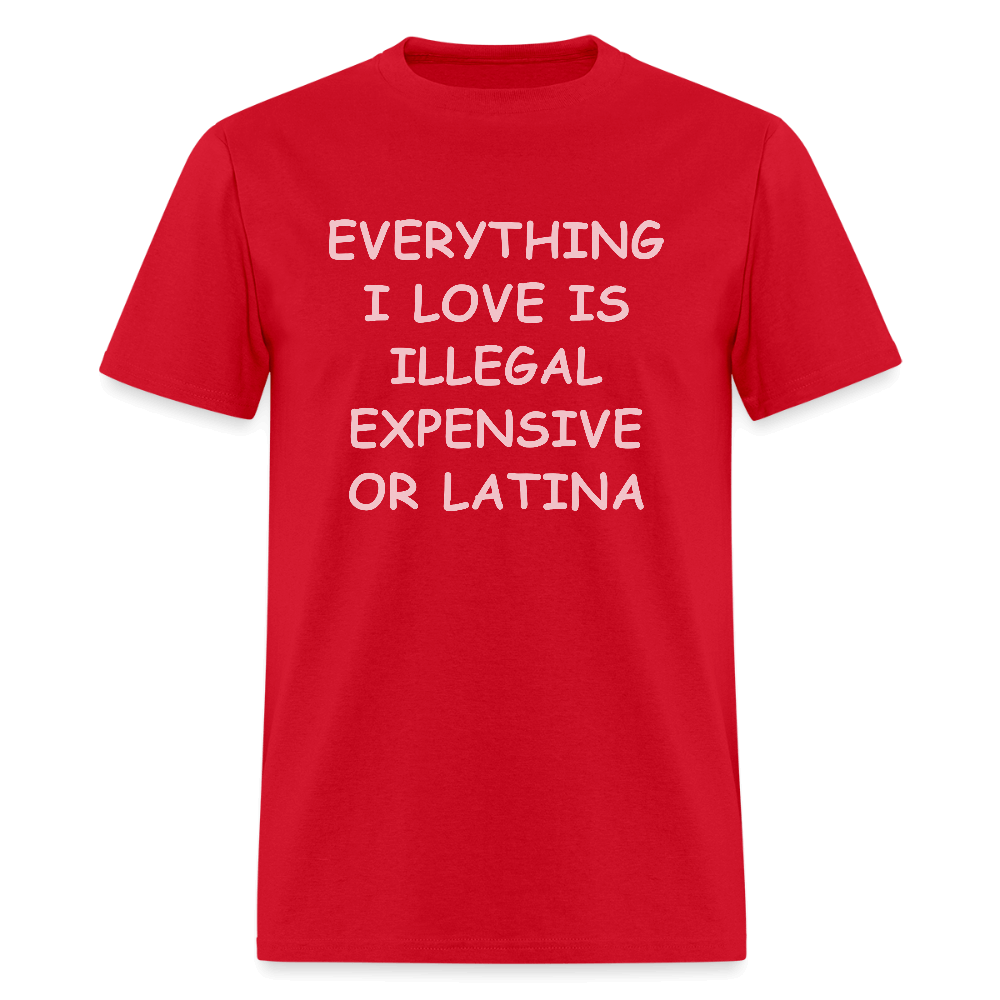 Everything I Love Is Illegal Expensive or Latina T-Shirt Color: red