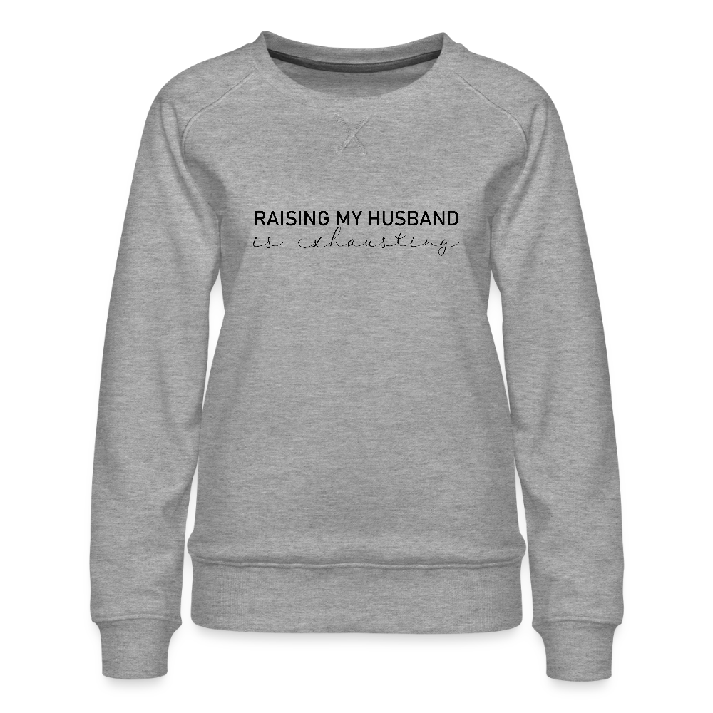 Raising My Husband is Exhausting Women’s Premium Sweatshirt - heather grey