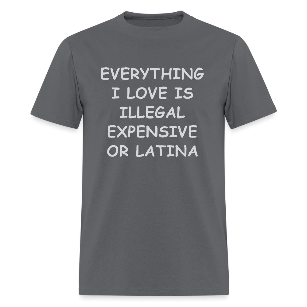 Everything I Love Is Illegal Expensive or Latina T-Shirt Color: charcoal