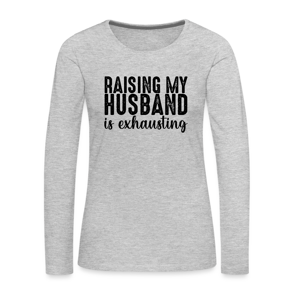 Raising My Husband is Exhausting Women's Premium Long Sleeve T-Shirt - heather gray