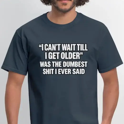 I Can’t Wait Till I Get Older Was the Dumbest Shit I Ever Said T-Shirt
