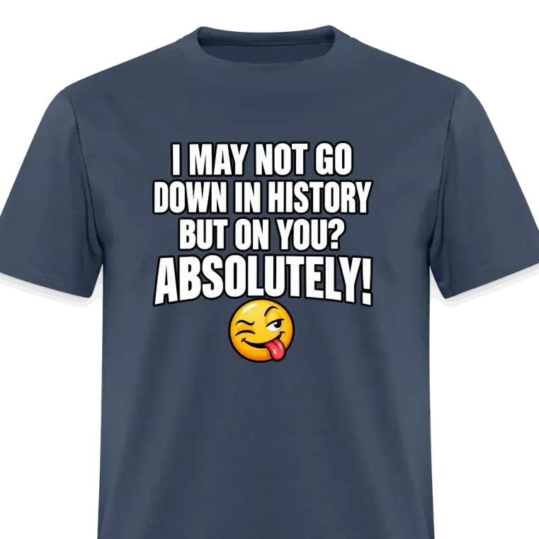 I May Not Go Down in History But On You Definitely T-Shirt Color: Blue Dusk