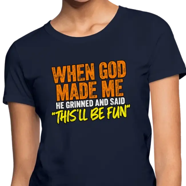 When God Made Me, He Grinned and Said, This’ll Be Fun – Funny Women’s T-Shirt