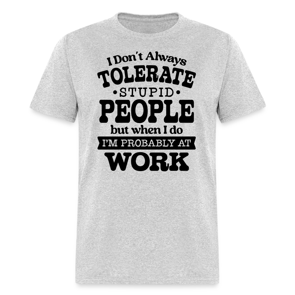 I Don't Always Tolerate Stupid People T-Shirt (Work Humor) Color: heather gray
