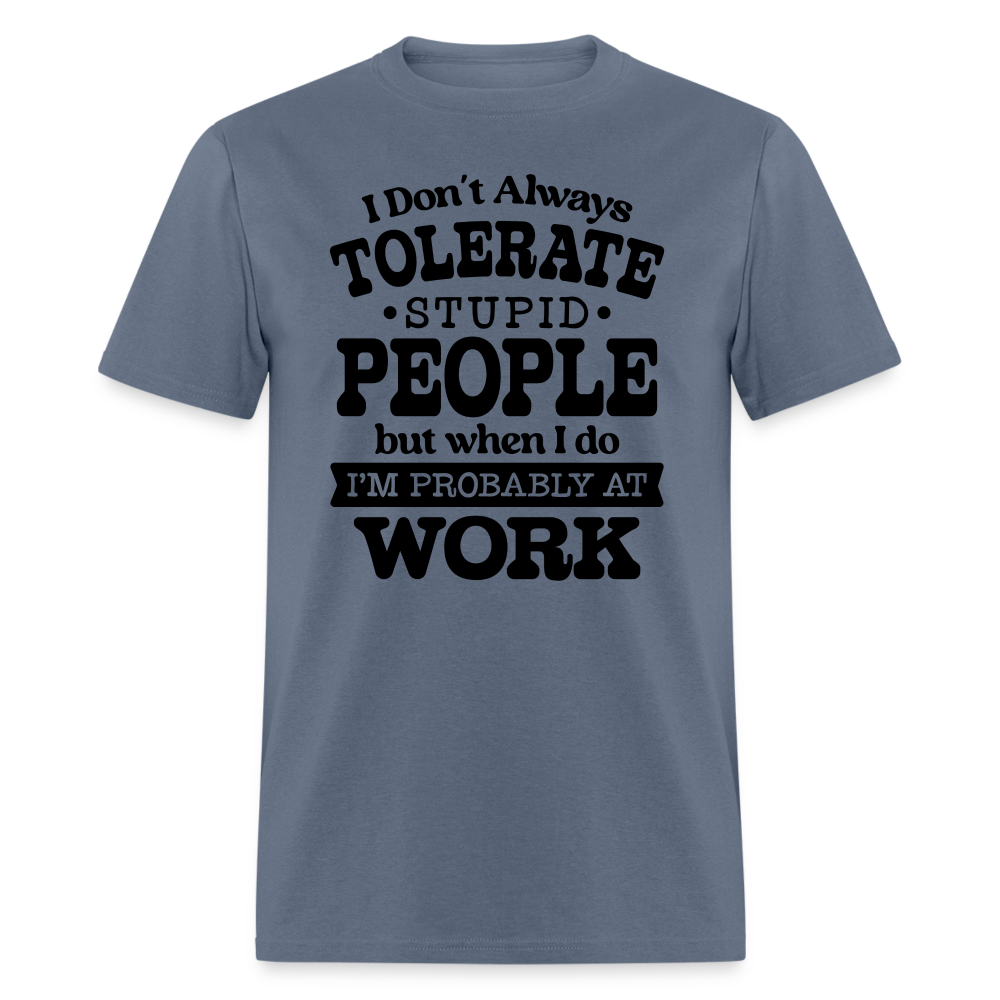I Don't Always Tolerate Stupid People T-Shirt (Work Humor) Color: denim