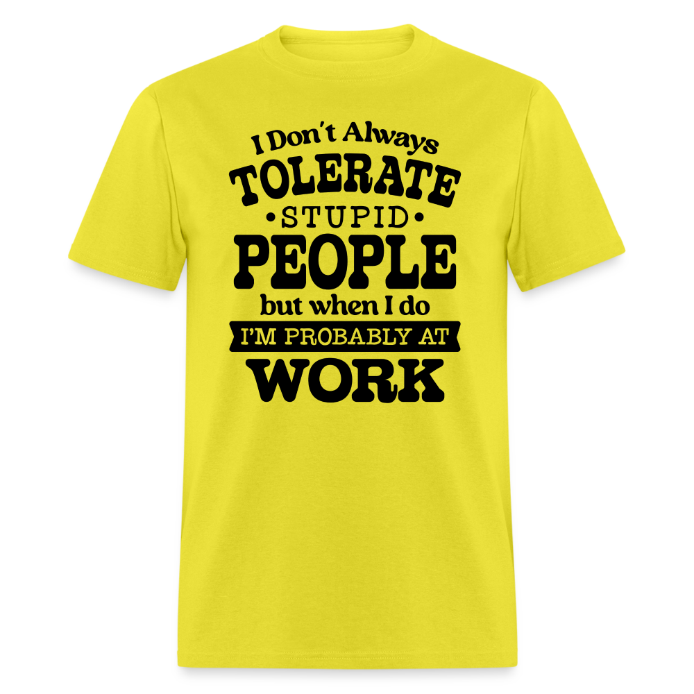 I Don't Always Tolerate Stupid People T-Shirt (Work Humor) Color: yellow