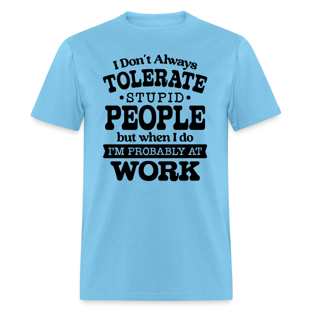 I Don't Always Tolerate Stupid People T-Shirt (Work Humor) Color: aquatic blue