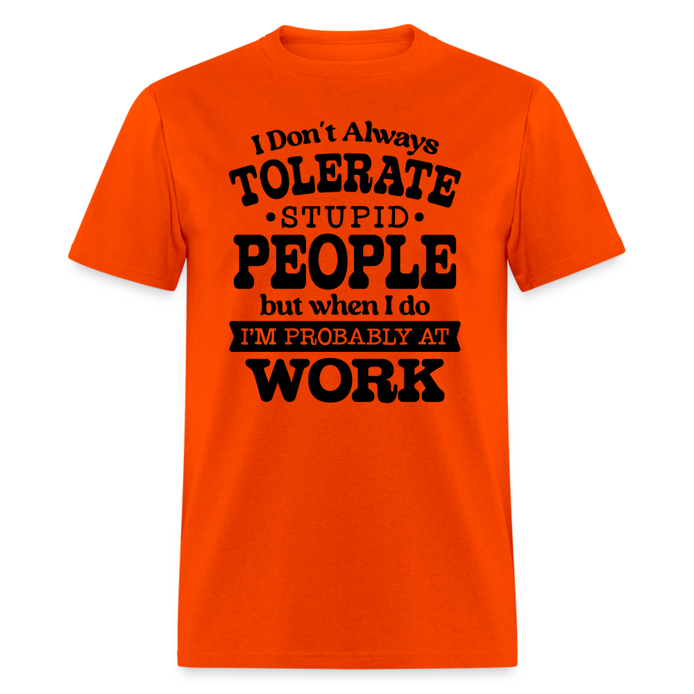 I Don't Always Tolerate Stupid People T-Shirt (Work Humor) Color: orange