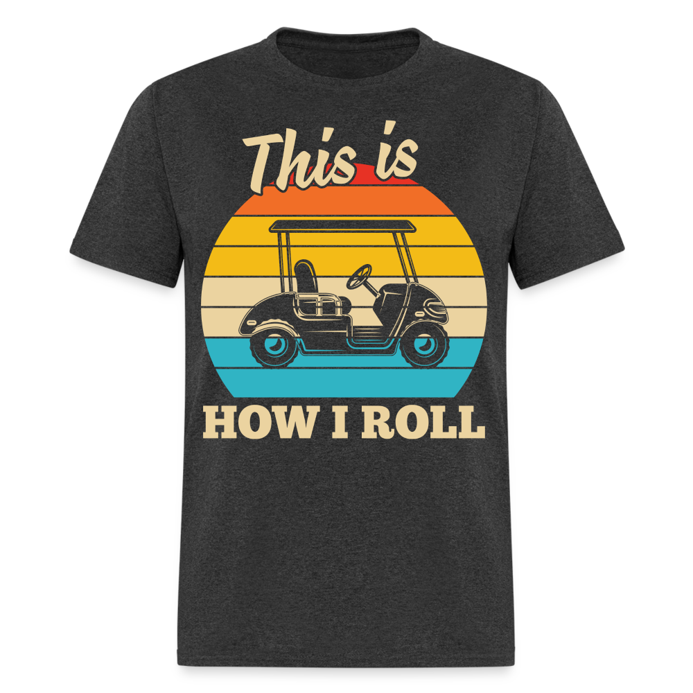 This is How I Roll T-Shirt (Golf Cart Tee) Color: heather black