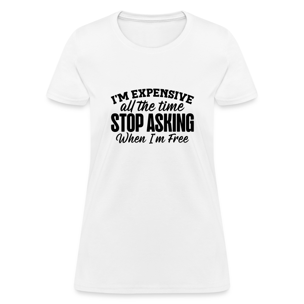 I'm Expensive All The Time, Stop Asking When I am Free T-Shirt - white