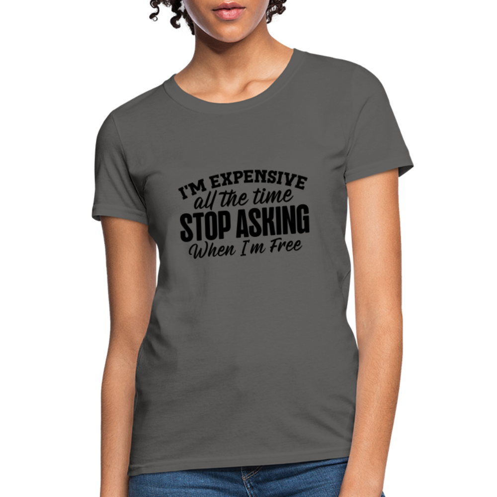 I'm Expensive All The Time, Stop Asking When I am Free T-Shirt - charcoal