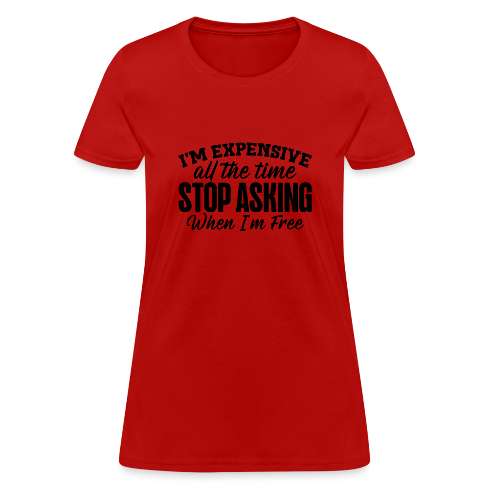 I'm Expensive All The Time, Stop Asking When I am Free T-Shirt - red
