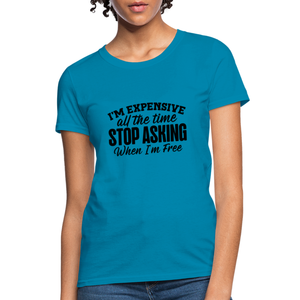 I'm Expensive All The Time, Stop Asking When I am Free T-Shirt - turquoise