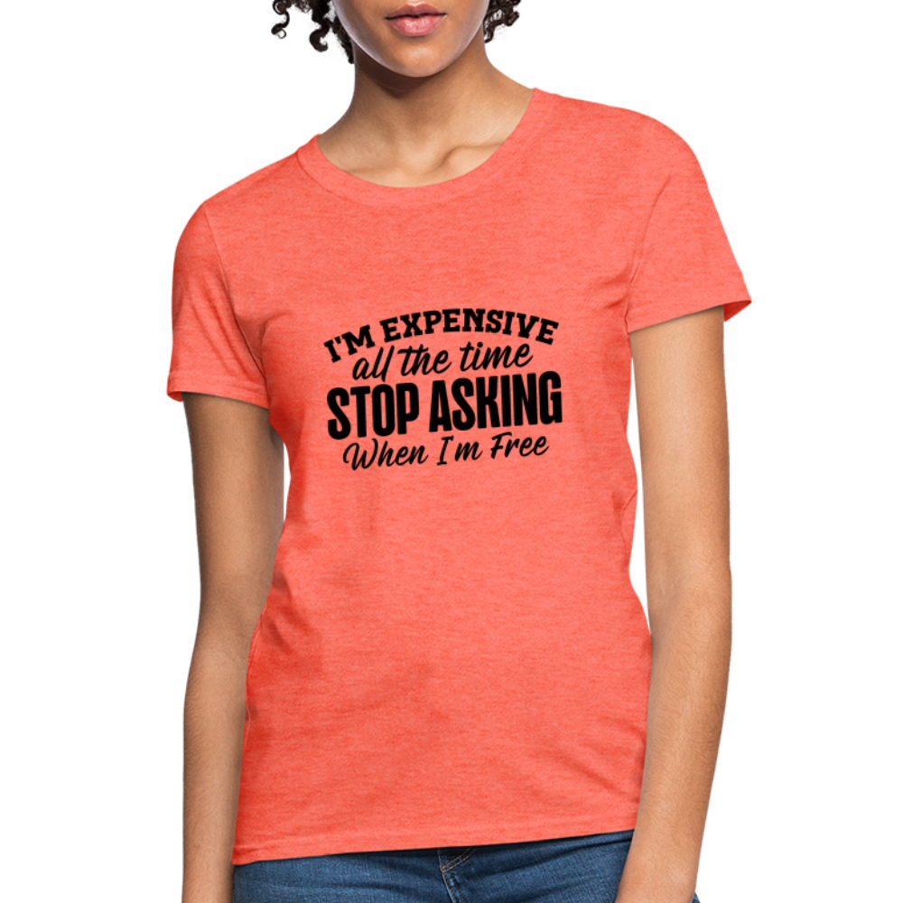 I'm Expensive All The Time, Stop Asking When I am Free T-Shirt - heather coral