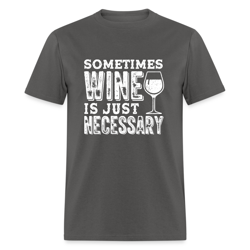 Sometimes Wine Is Just Necessary T-Shirt - charcoal