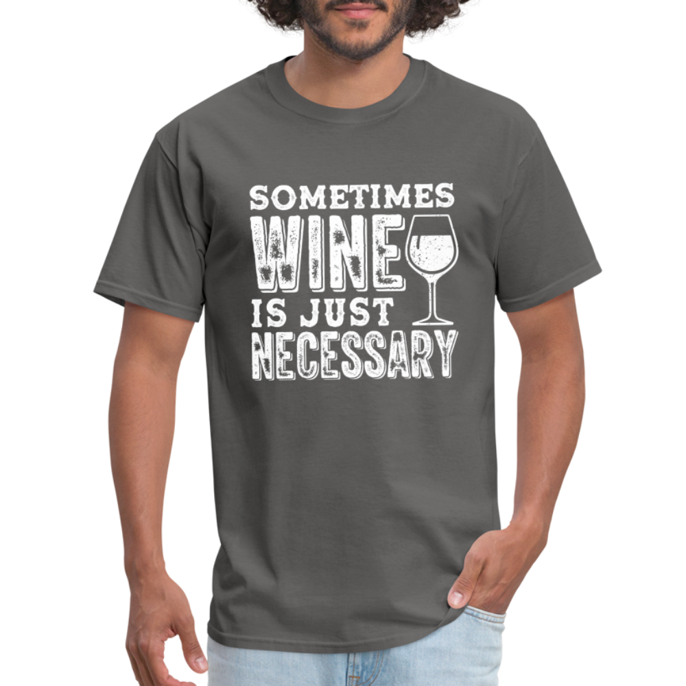 Sometimes Wine Is Just Necessary T-Shirt - charcoal