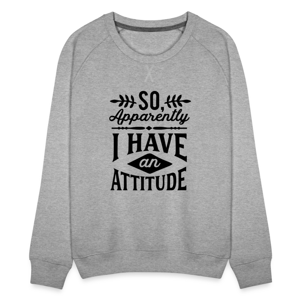 So Apparently I Have An Attitude Women’s Premium Sweatshirt Color: white