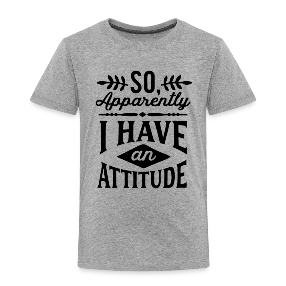 So Apparently I Have An Attitude Toddler Premium T-Shirt Color: heather gray
