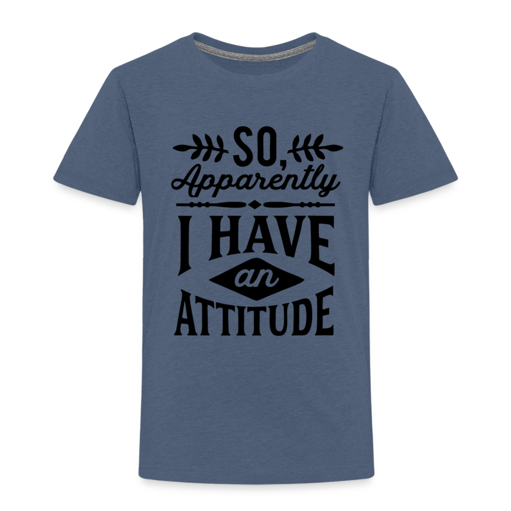 So Apparently I Have An Attitude Toddler Premium T-Shirt Color: heather blue