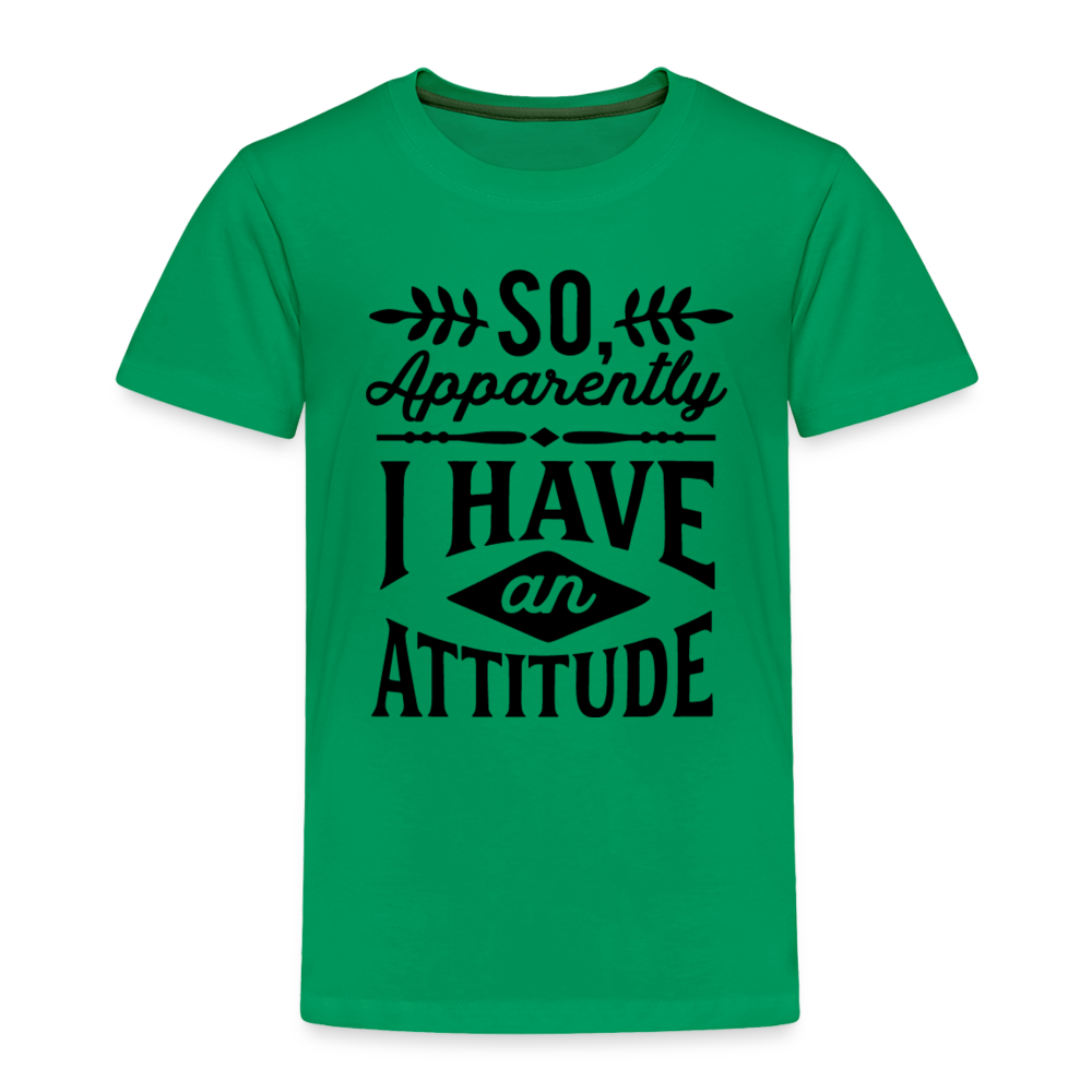 So Apparently I Have An Attitude Toddler Premium T-Shirt Color: kelly green