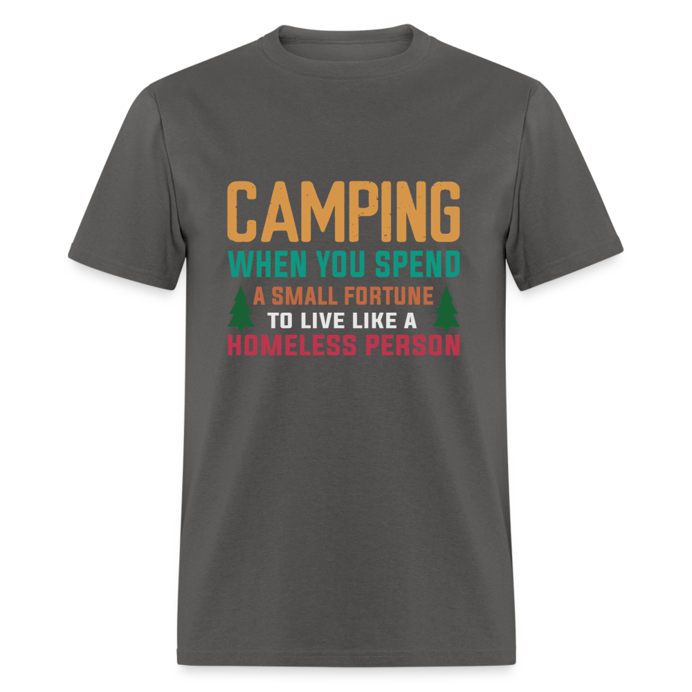 Camping When You Spend A Fortune to Live Like A Homeless Person T-Shirt - charcoal