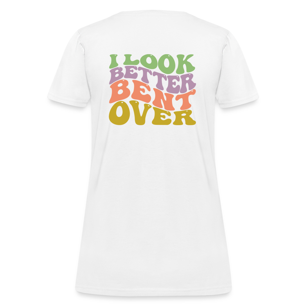 I Look Better Bent Over Women's T-Shirt - white