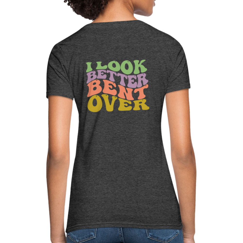 I Look Better Bent Over Women's T-Shirt - heather black