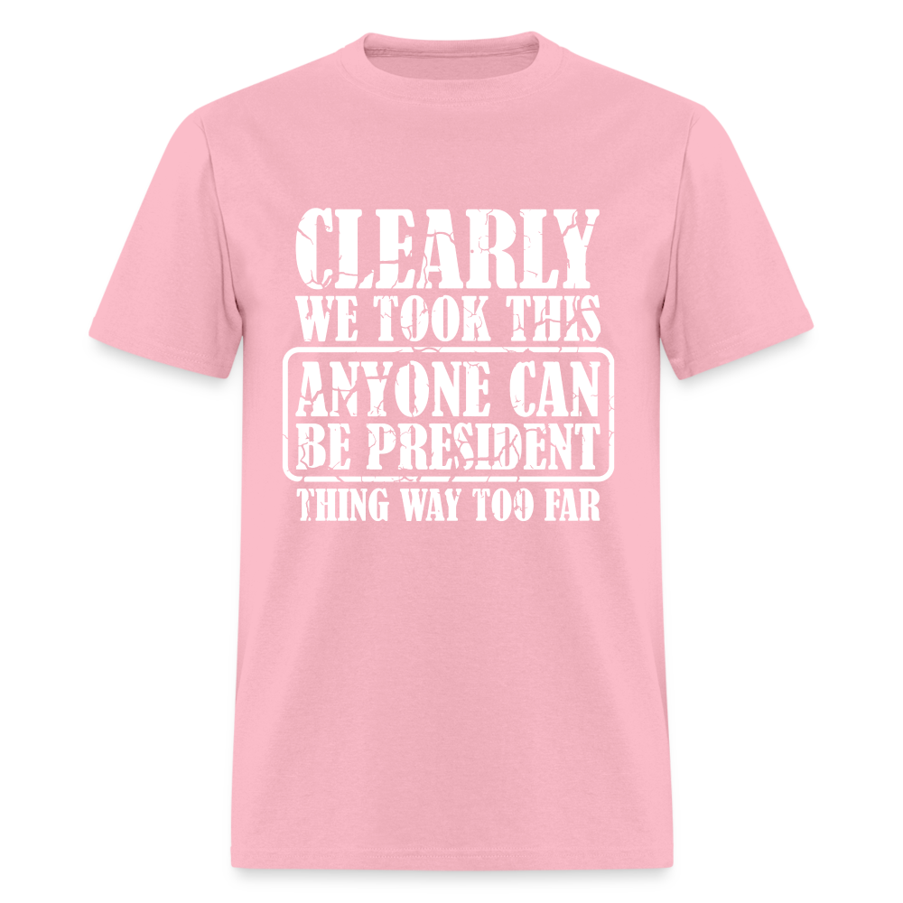 We Took This Anyone Can Be President Thing Too Far T-Shirt Color: pink