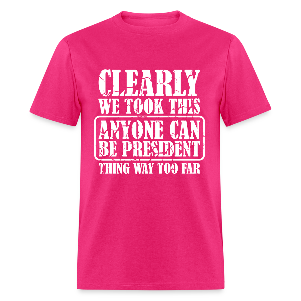 We Took This Anyone Can Be President Thing Too Far T-Shirt Color: fuchsia
