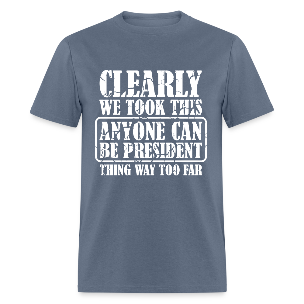 We Took This Anyone Can Be President Thing Too Far T-Shirt Color: denim