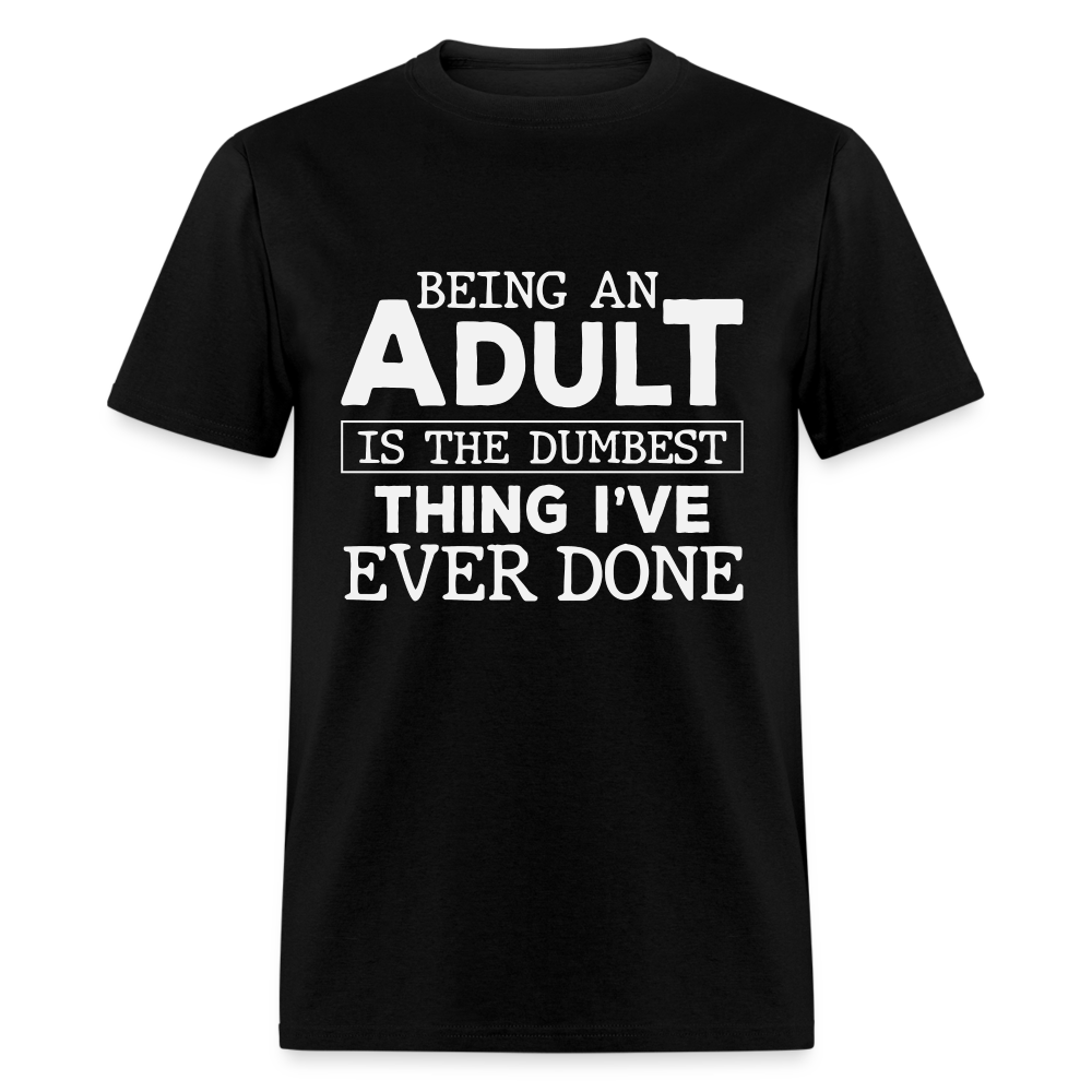 Being An Adult Is the Dumbest Thing I've Ever Done T-Shirt - black