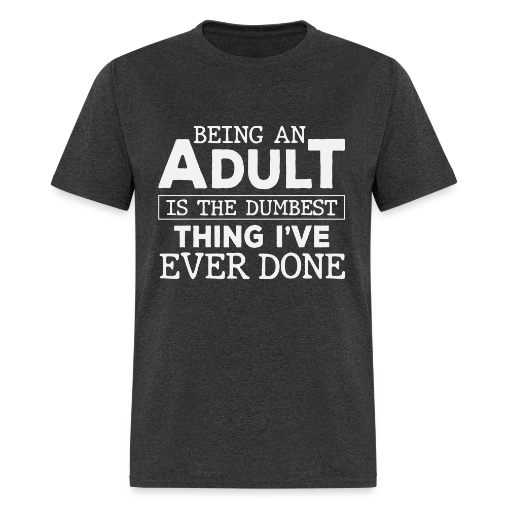 Being An Adult Is the Dumbest Thing I've Ever Done T-Shirt - heather black