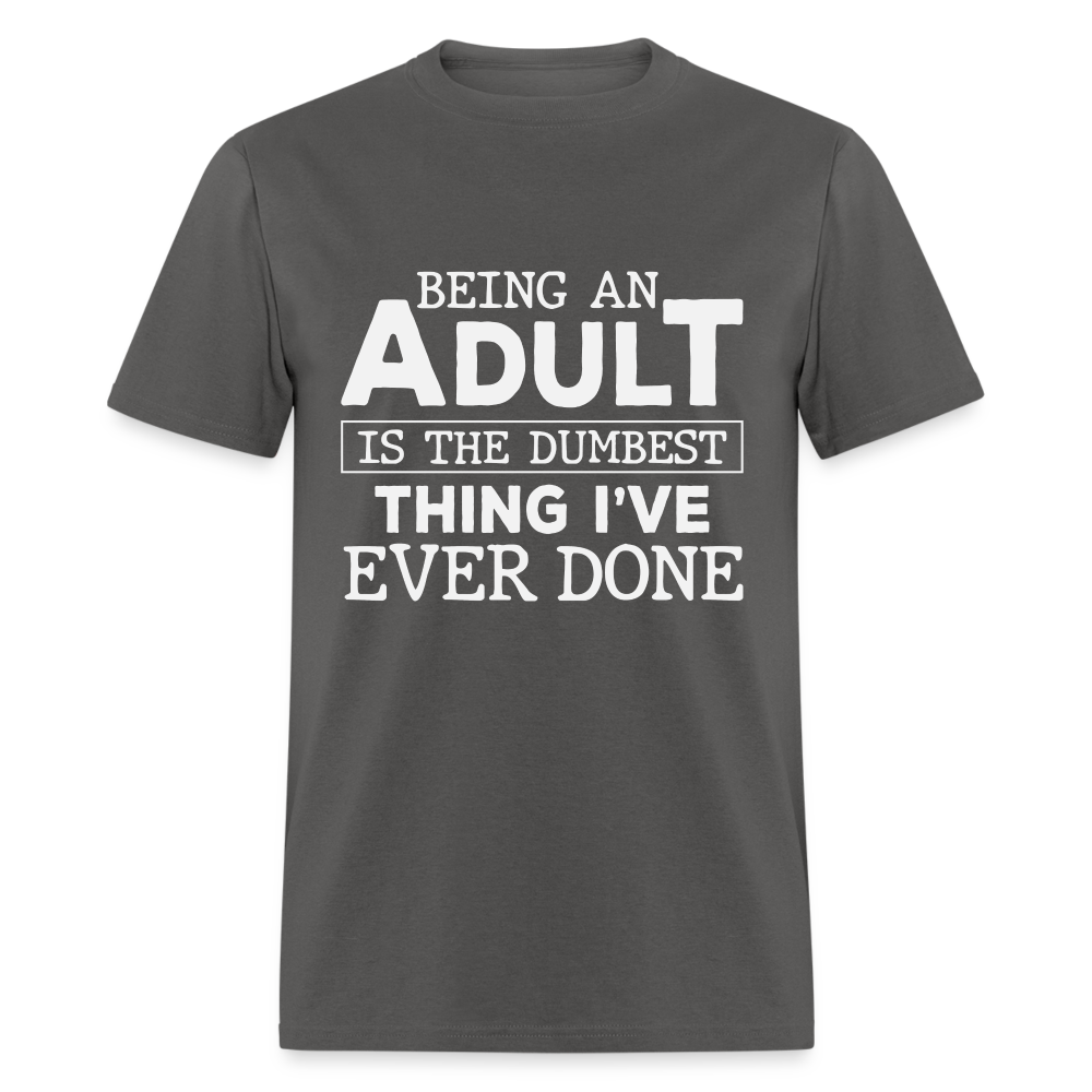 Being An Adult Is the Dumbest Thing I've Ever Done T-Shirt - charcoal