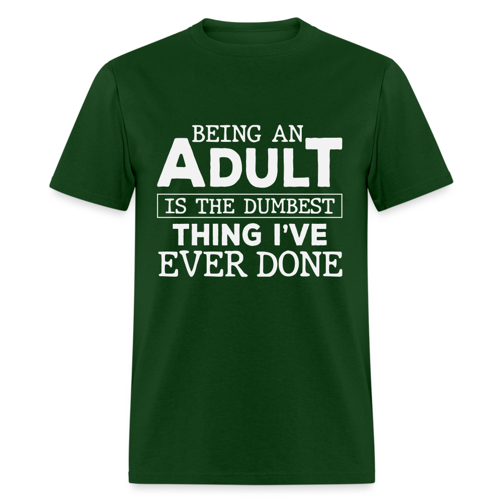 Being An Adult Is the Dumbest Thing I've Ever Done T-Shirt - forest green