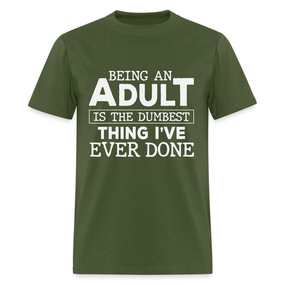 Being An Adult Is the Dumbest Thing I've Ever Done T-Shirt - military green