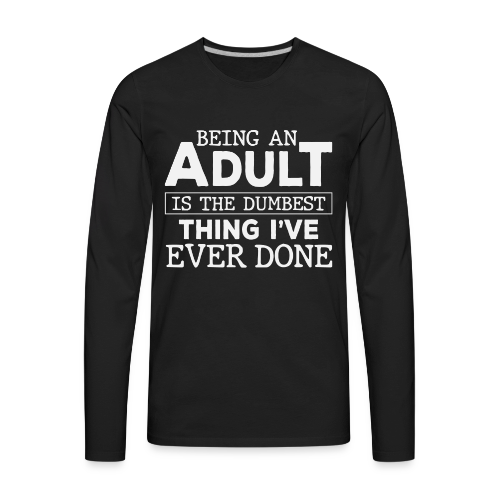 Being An Adult Is The Dumbest Thing I've Ever Done Premium Long Sleeve T-Shirt - black