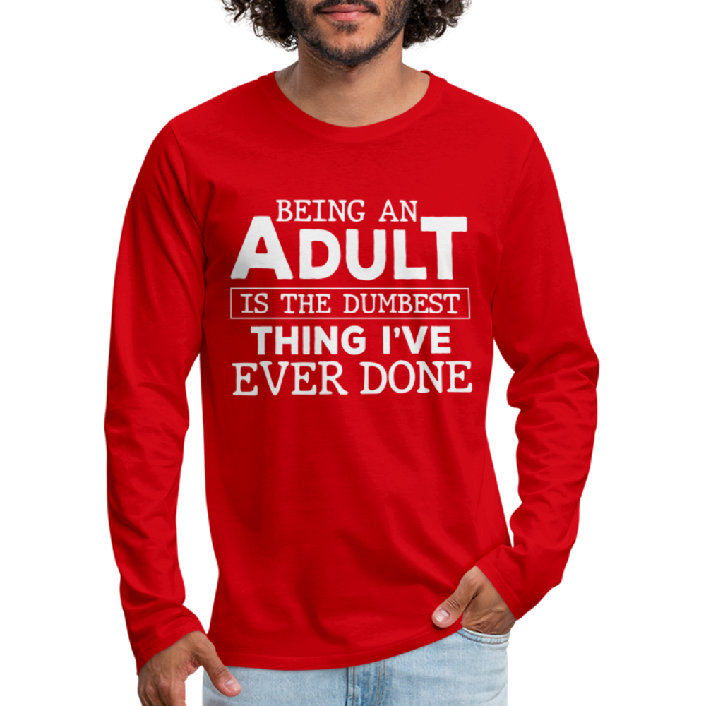 Being An Adult Is The Dumbest Thing I've Ever Done Men's Premium Long Sleeve T-Shirt Color: black