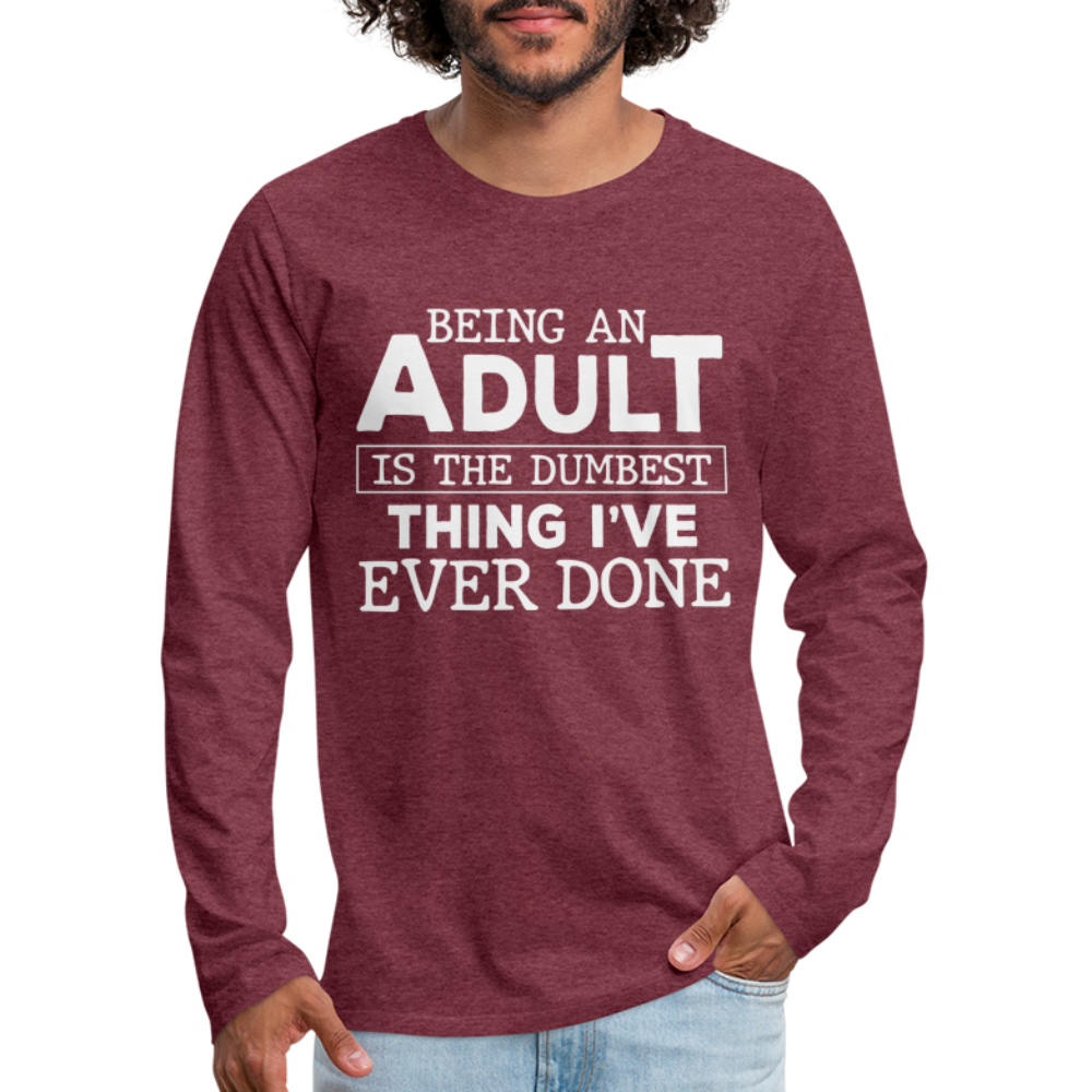 Being An Adult Is The Dumbest Thing I've Ever Done Men's Premium Long Sleeve T-Shirt Color: black