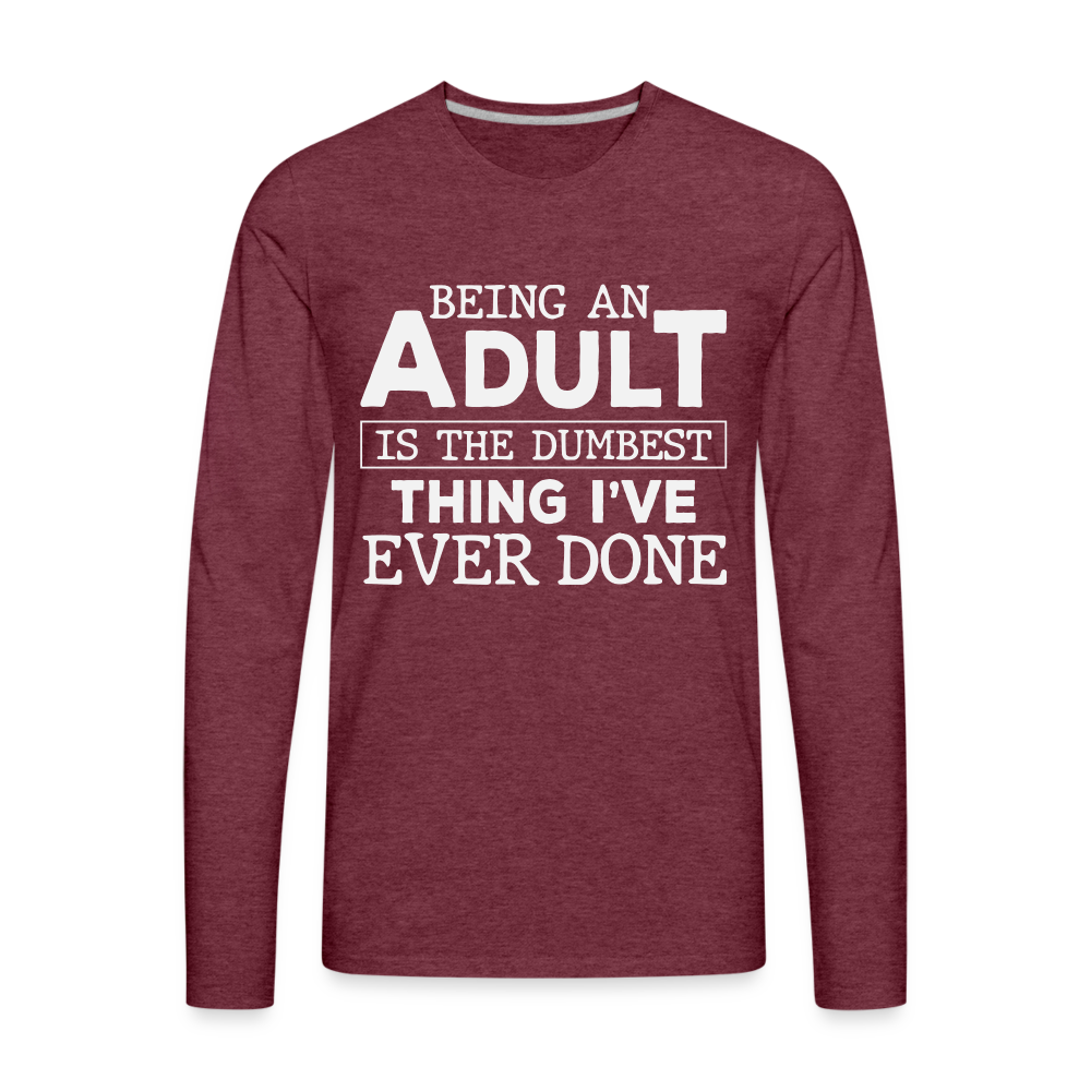 Being An Adult Is The Dumbest Thing I've Ever Done Men's Premium Long Sleeve T-Shirt Color: heather burgundy