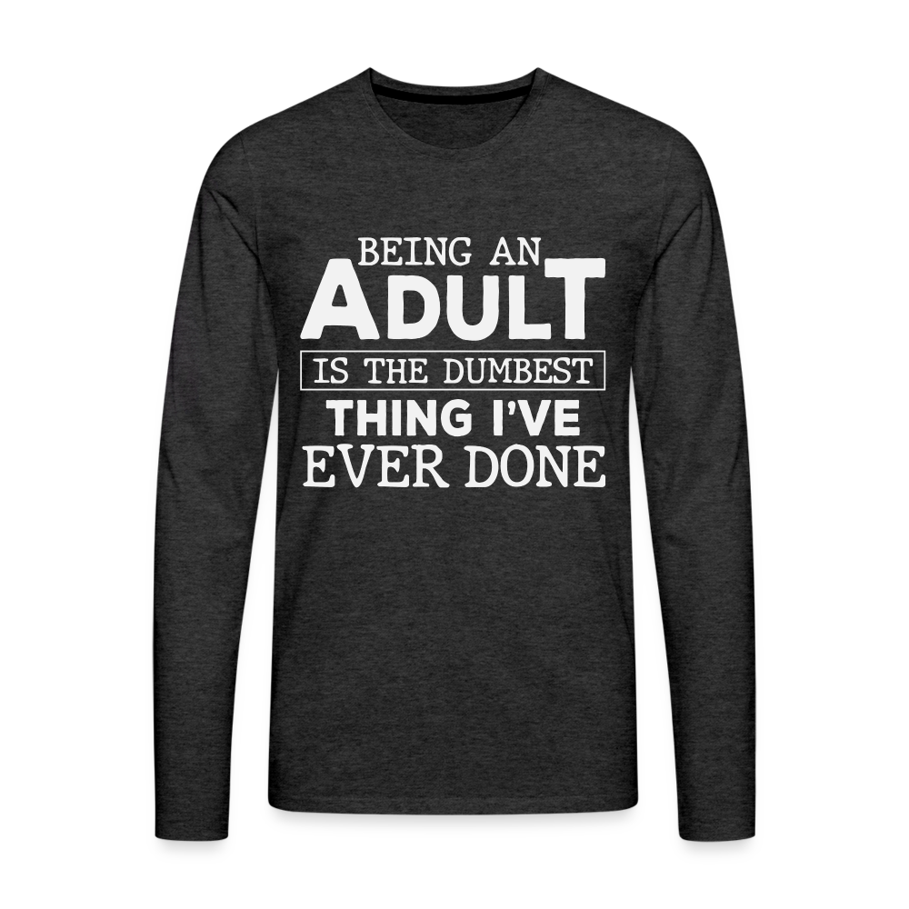 Being An Adult Is The Dumbest Thing I've Ever Done Men's Premium Long Sleeve T-Shirt Color: black