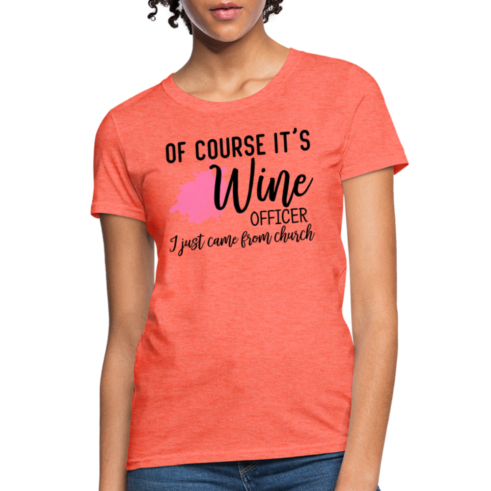 Of Course It's Wine Officer I Just Came From Church : Women's T-Shirt - heather coral