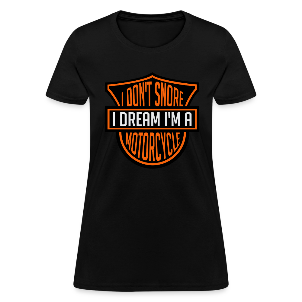 I Don't Snore I Dream I'm A Motorcycle : Women's T-Shirt - black