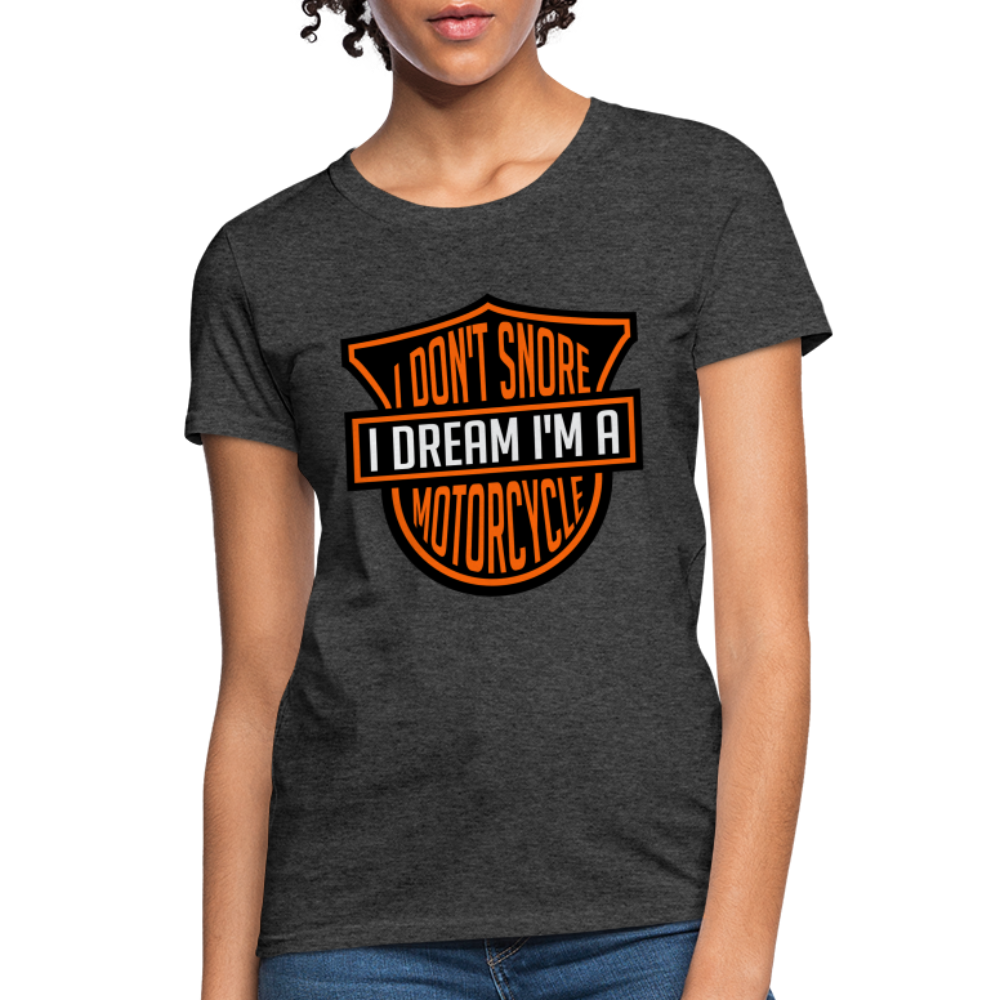 I Don't Snore I Dream I'm A Motorcycle : Women's T-Shirt - heather black