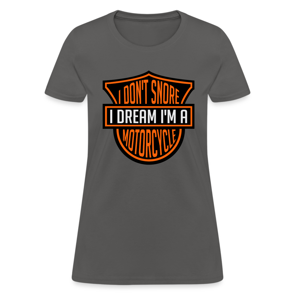 I Don't Snore I Dream I'm A Motorcycle : Women's T-Shirt - charcoal