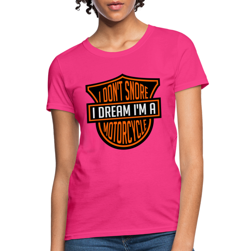 I Don't Snore I Dream I'm A Motorcycle : Women's T-Shirt - fuchsia