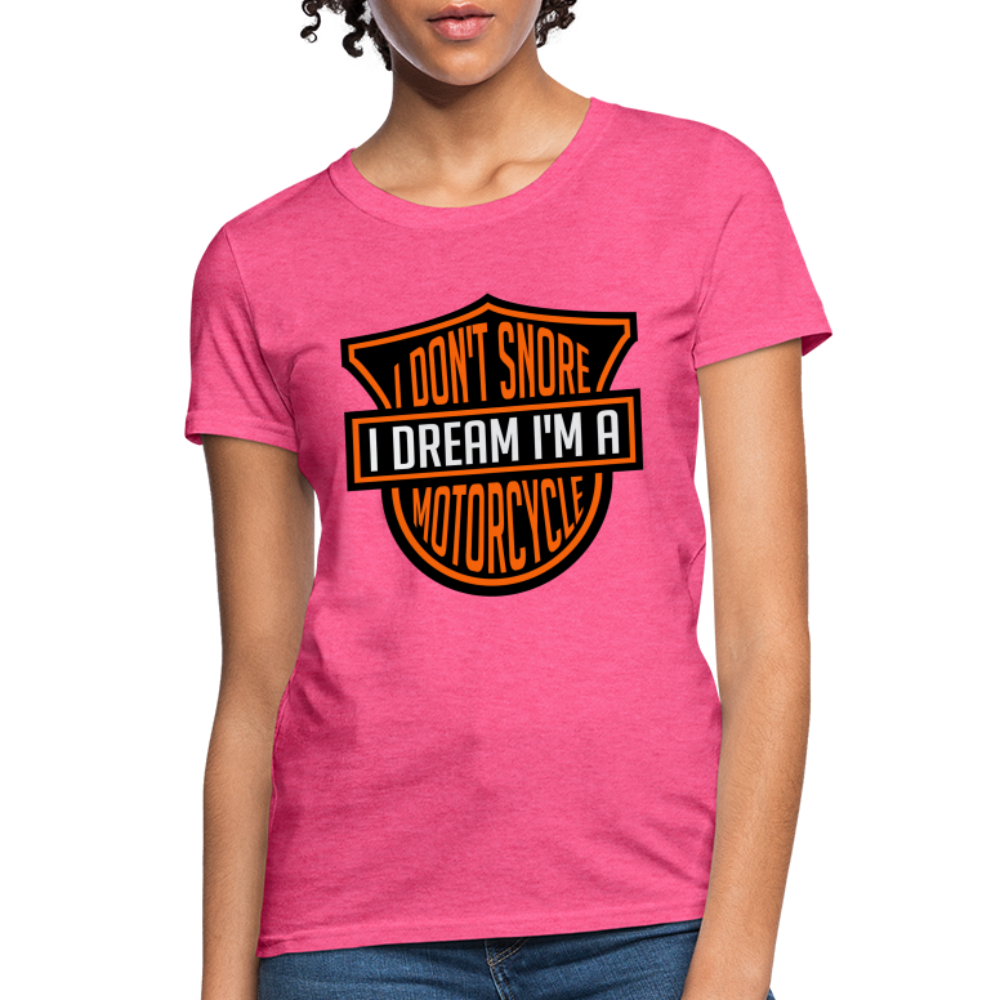 I Don't Snore I Dream I'm A Motorcycle : Women's T-Shirt - heather pink