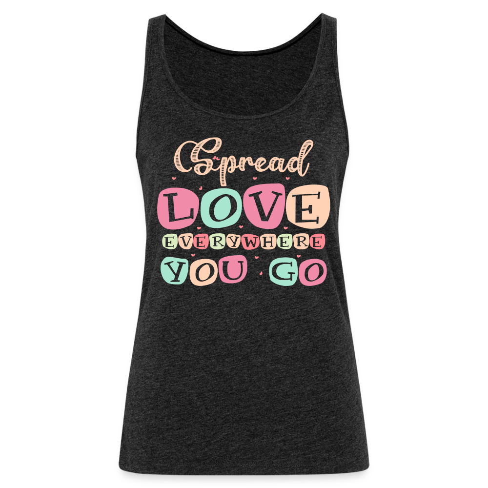 Spread Love Everywhere You Go Women’s Premium Tank Top Color: charcoal grey