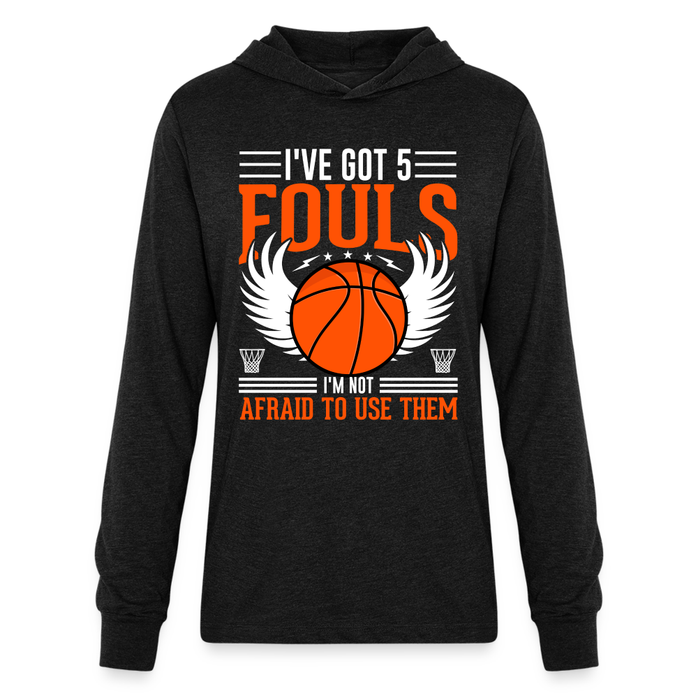 I've Got 5 Fouls I'm Not Afraid To Use Them : Basketball Hoodie Shirt Color: heather black