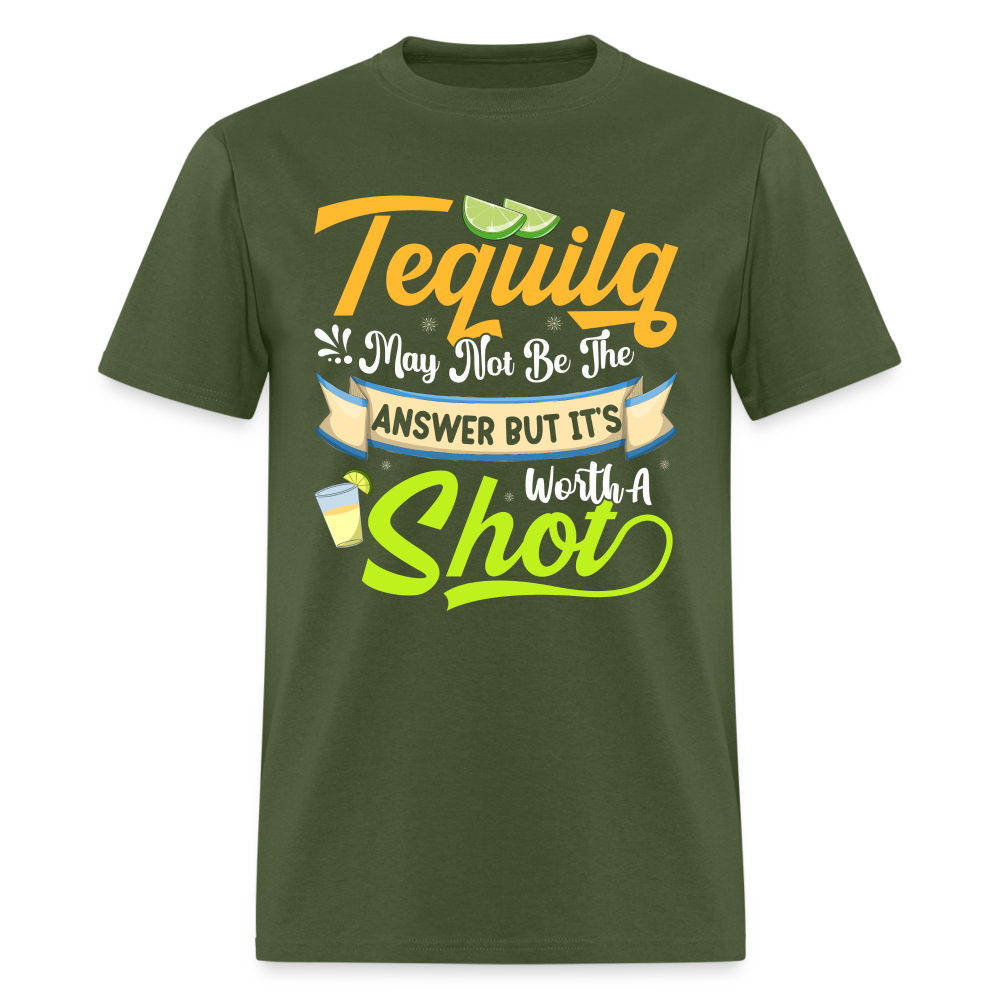 Tequila May Not Be The Answer But It's Worth A Shot T-Shirt - military green