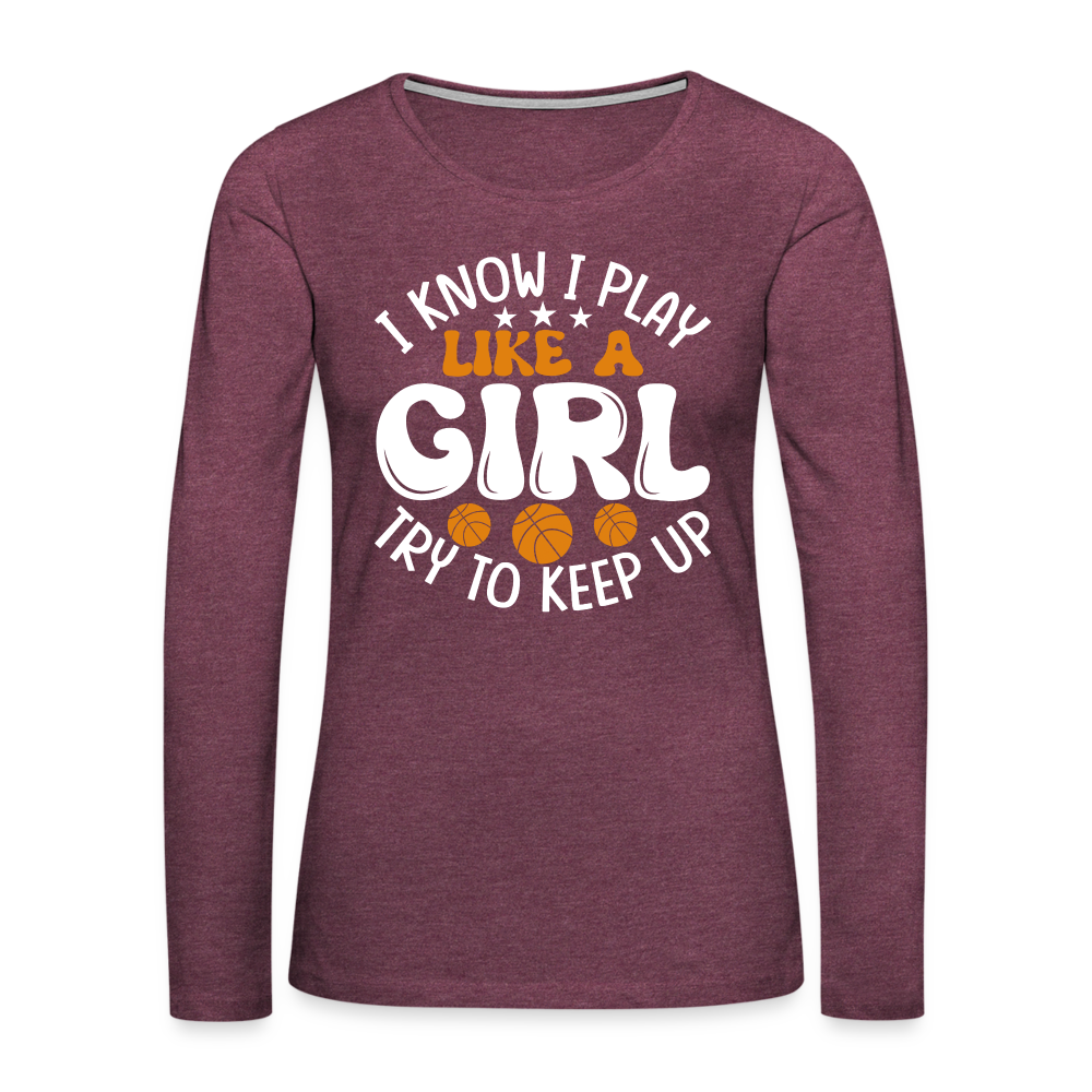 I Know I Play Like A Girl Try To Keep Up Premium Long Sleeve T-Shirt Color: heather burgundy